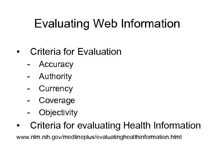 Evaluating Web Information • Criteria for Evaluation - • Accuracy Authority Currency Coverage Objectivity