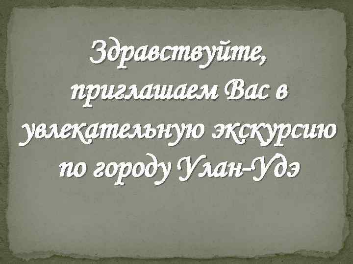 Здравствуйте, приглашаем Вас в увлекательную экскурсию по городу Улан-Удэ 