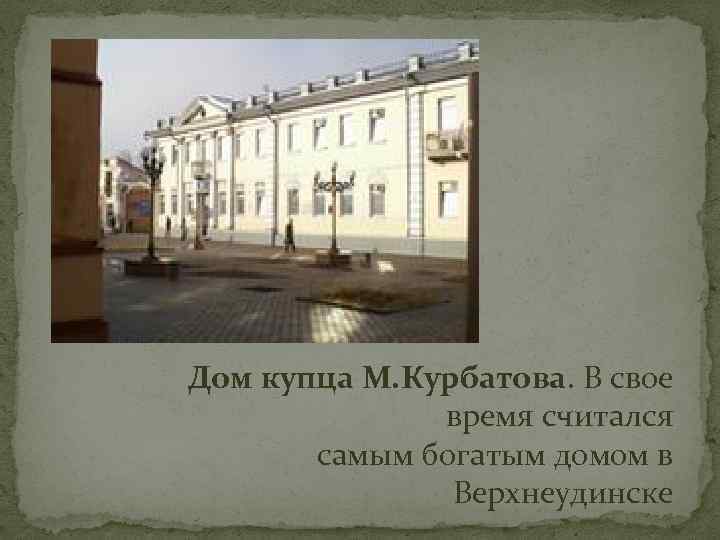Дом купца М. Курбатова. В свое время считался самым богатым домом в Верхнеудинске 