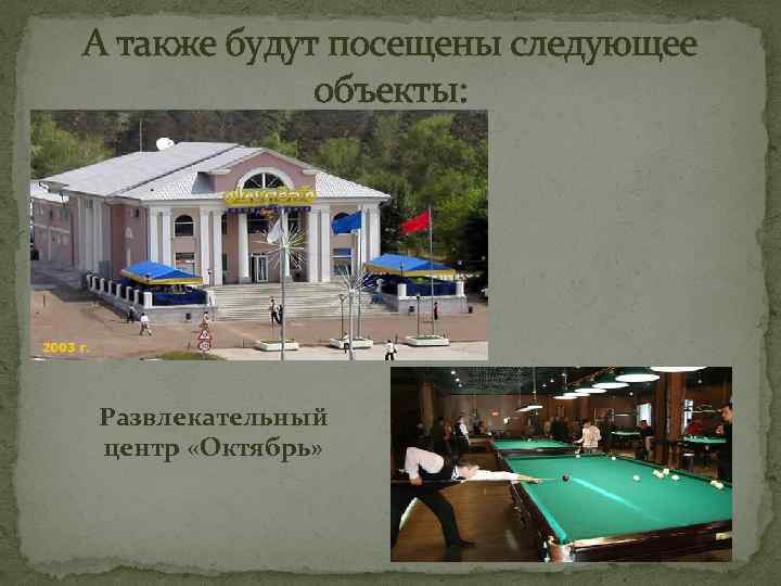 А также будут посещены следующее объекты: Развлекательный центр «Октябрь» 