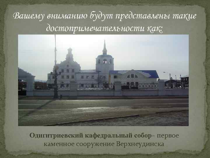 Вашему вниманию будут представлены такие достопримечательности как: Одигитриевский кафедральный собор– первое каменное сооружение Верхнеудинска