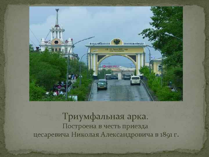 Триумфальная арка. Построена в честь приезда цесаревича Николая Александровича в 1891 г. 
