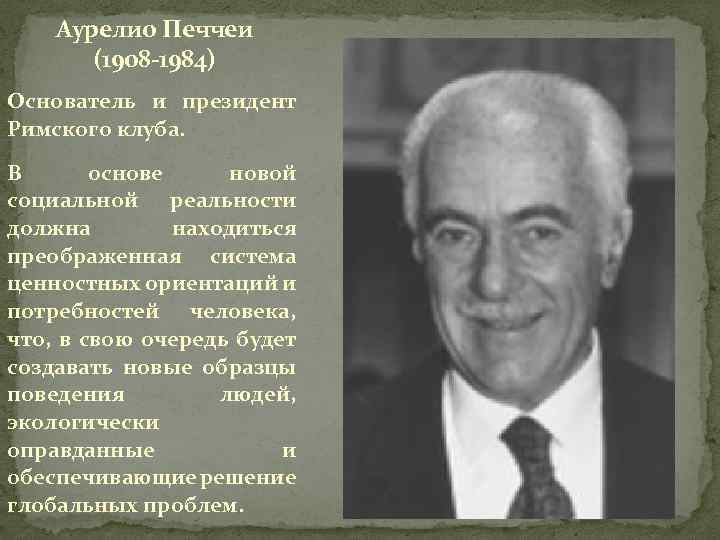 Аурелио Печчеи (1908 -1984) Основатель и президент Римского клуба. В основе новой социальной реальности