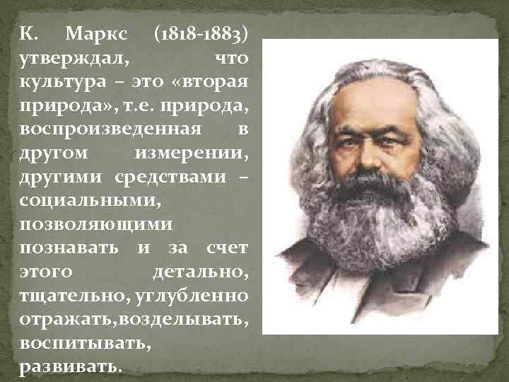 К. Маркс (1818 -1883) утверждал, что культура – это «вторая природа» , т. е.