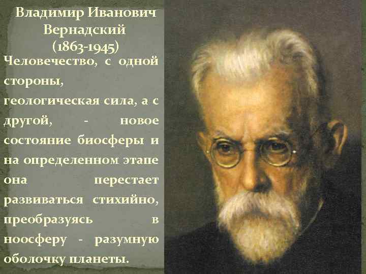 Владимир Иванович Вернадский (1863 -1945) Человечество, с одной стороны, геологическая сила, а с другой,