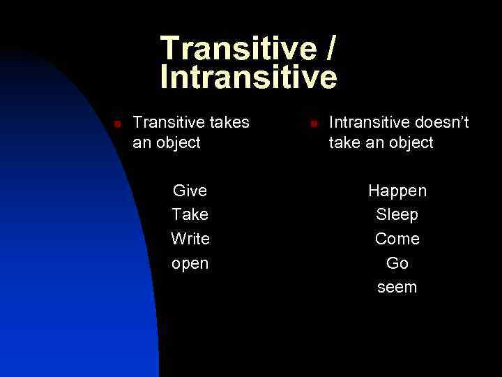 Transitive / Intransitive n Transitive takes an object Give Take Write open n Intransitive