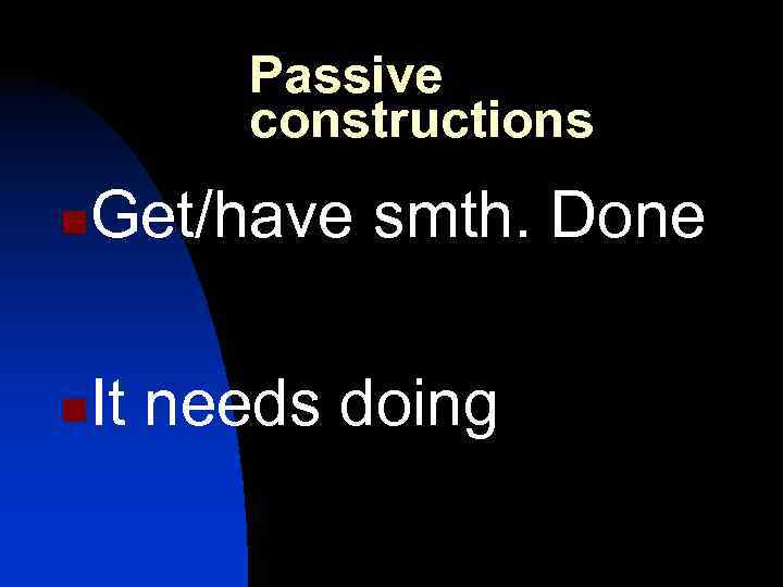 Passive constructions n Get/have smth. Done n It needs doing 