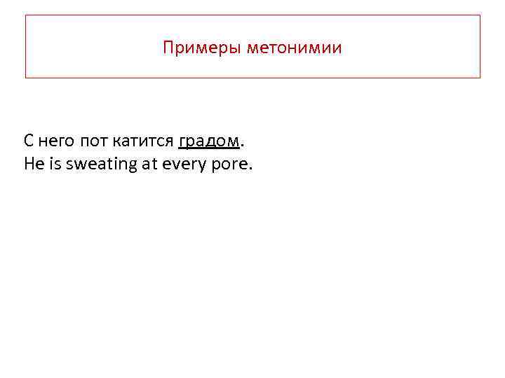 Примеры метонимии С него пот катится градом. Не is sweating at every pore. 