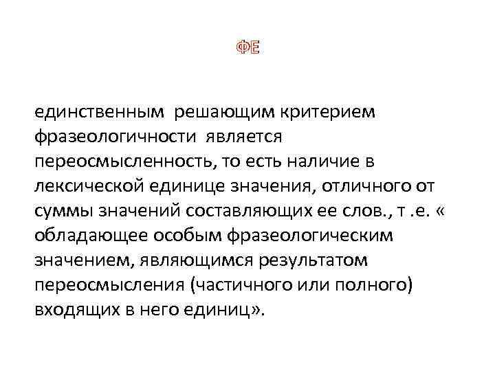 ФЕ единственным решающим критерием фразеологичности является переосмысленность, то есть наличие в лексической единице значения,