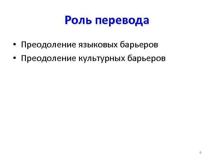 Роль перевода • Преодоление языковых барьеров • Преодоление культурных барьеров 6 