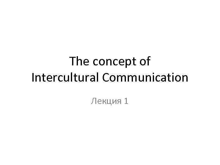 The concept of Intercultural Communication Лекция 1 