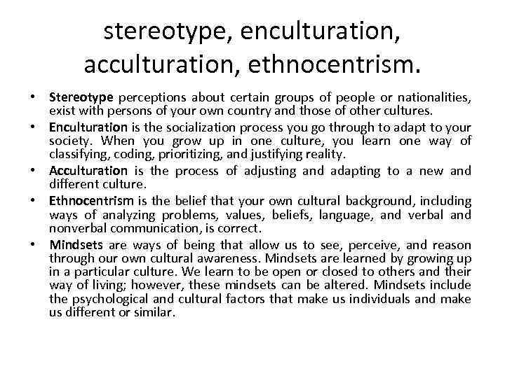 stereotype, enculturation, acculturation, ethnocentrism. • Stereotype perceptions about certain groups of people or nationalities,