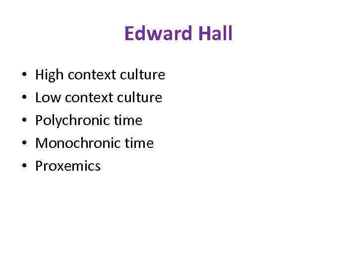 Edward Hall • • • High context culture Low context culture Polychronic time Monochronic