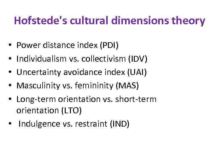 Hofstede's cultural dimensions theory Power distance index (PDI) Individualism vs. collectivism (IDV) Uncertainty avoidance