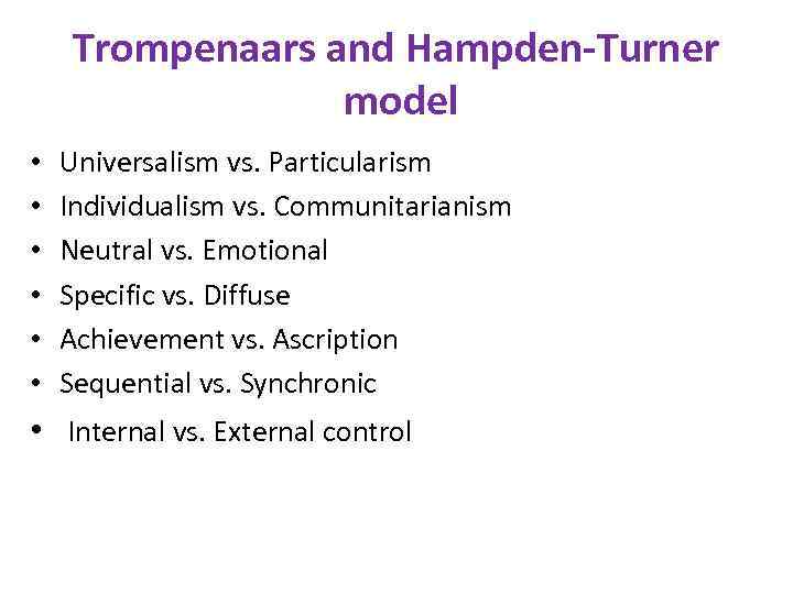 Trompenaars and Hampden-Turner model • • • Universalism vs. Particularism Individualism vs. Communitarianism Neutral