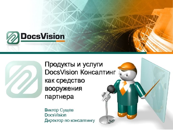 Продукты и услуги Docs. Vision Консалтинг как средство вооружения партнера Виктор Сущев Docs. Vision