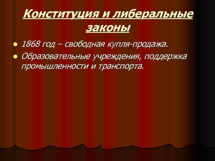 Конституция и либеральные законы l l 1868 год – свободная купля-продажа. Образовательные учреждения, поддержка