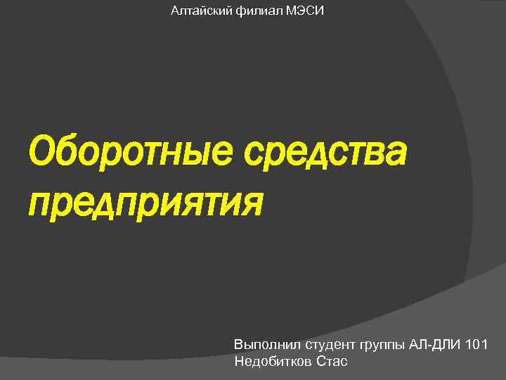 Алтайский филиал МЭСИ Оборотные средства предприятия Выполнил студент группы АЛ-ДЛИ 101 Недобитков Стас 