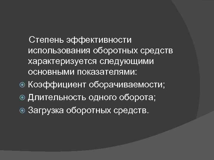 Степень эффективности использования оборотных средств характеризуется следующими основными показателями: Коэффициент оборачиваемости; Длительность одного оборота;