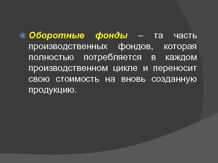  Оборотные фонды – та часть производственных фондов, которая полностью потребляется в каждом производственном
