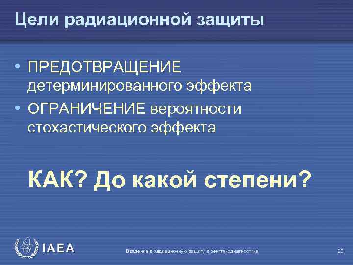 Цели радиационной защиты • ПРЕДОТВРАЩЕНИЕ детерминированного эффекта • ОГРАНИЧЕНИЕ вероятности стохастического эффекта КАК? До