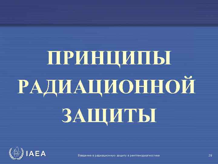 ПРИНЦИПЫ РАДИАЦИОННОЙ ЗАЩИТЫ IAEA Введение в радиационную защиту в рентгенодиагностике 29 