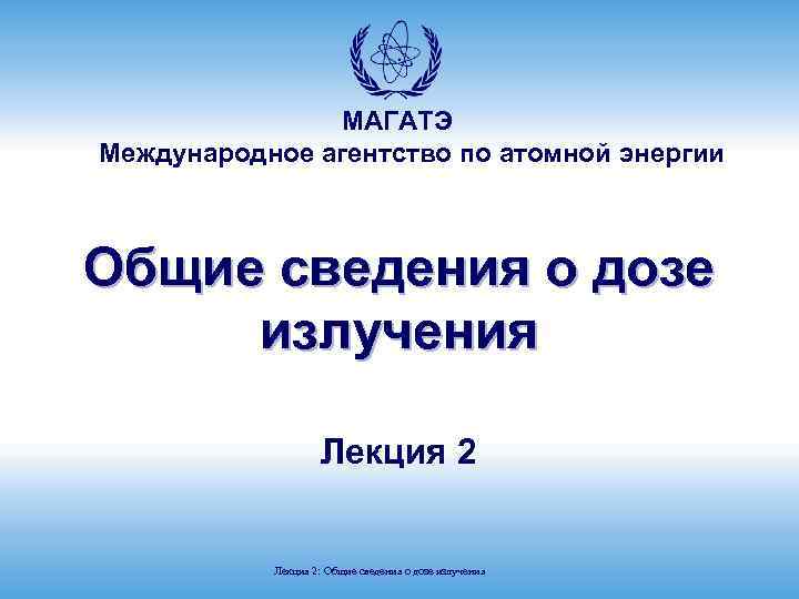 МАГАТЭ Международное агентство по атомной энергии Общие сведения о дозе излучения Лекция 2: Общие
