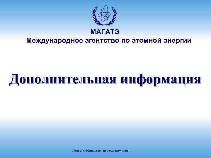 МАГАТЭ Международное агентство по атомной энергии Дополнительная информация Лекция 2: Общие сведения о дозе