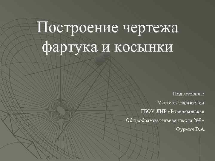 Построение чертежа фартука и косынки Подготовила: Учитель технологии ГБОУ ЛНР «Ровеньковская Общеобразовательная школа №