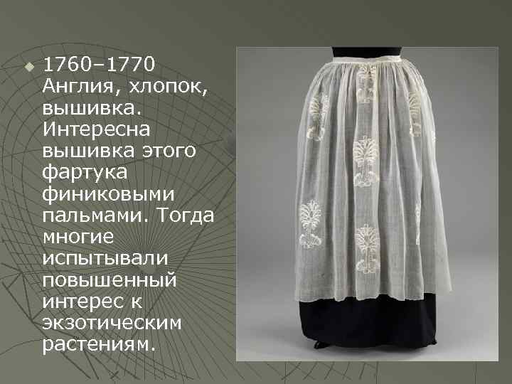  1760– 1770 Англия, хлопок, вышивка. Интересна вышивка этого фартука финиковыми пальмами. Тогда многие