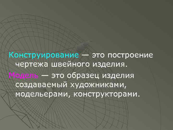 Конструирование — это построение чертежа швейного изделия. Модель — это образец изделия создаваемый художниками,