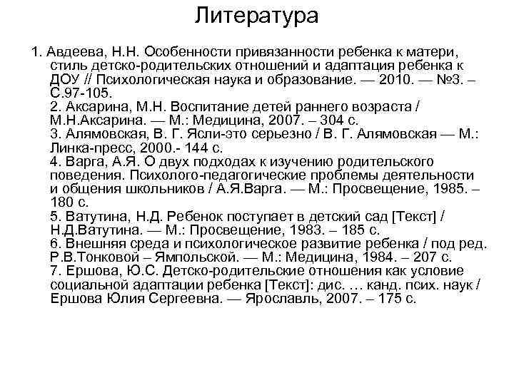 Литература 1. Авдеева, Н. Н. Особенности привязанности ребенка к матери, стиль детско-родительских отношений и