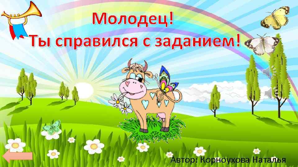 Молодец! Ты справился с заданием! Автор: Корноухова Наталья 