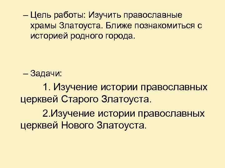 – Цель работы: Изучить православные храмы Златоуста. Ближе познакомиться с историей родного города. –