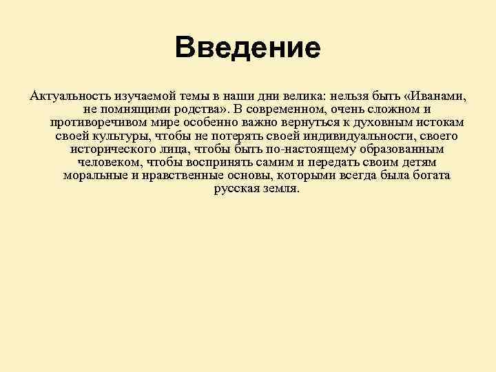 Введение Актуальность изучаемой темы в наши дни велика: нельзя быть «Иванами, не помнящими родства»