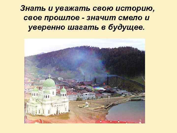 Знать и уважать свою историю, свое прошлое - значит смело и уверенно шагать в