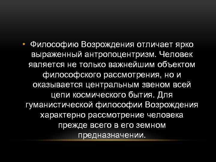  • Философию Возрождения отличает ярко выраженный антропоцентризм. Человек является не только важнейшим объектом