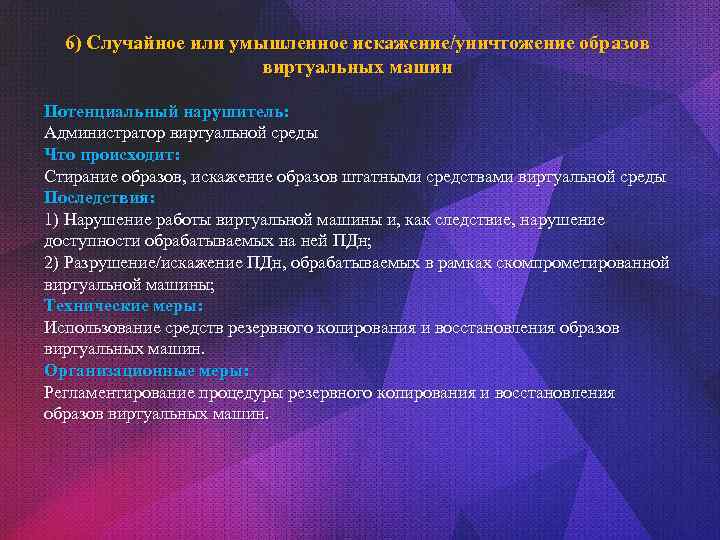 6) Случайное или умышленное искажение/уничтожение образов виртуальных машин Потенциальный нарушитель: Администратор виртуальной среды Что