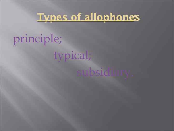 Types of allophones : principle; typical; subsidiary. 