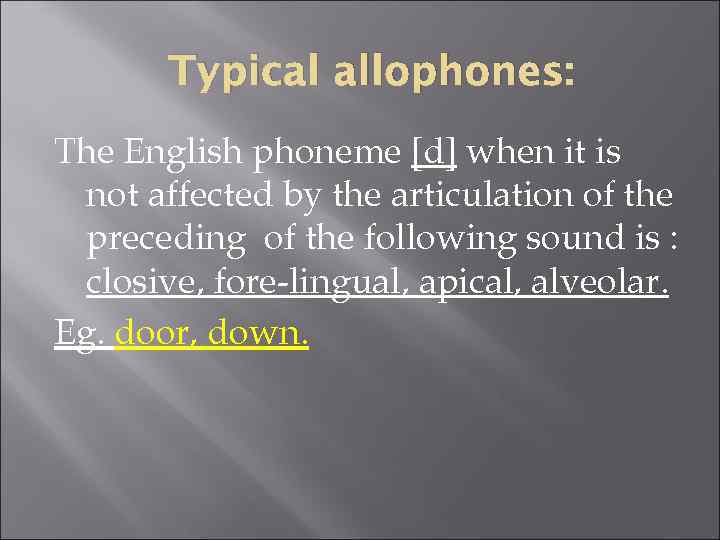 Typical allophones: The English phoneme [d] when it is not affected by the articulation
