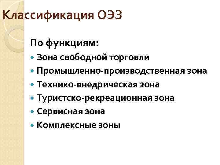 Классификация ОЭЗ По функциям: Зона свободной торговли Промышленно-производственная зона Технико-внедрическая зона Туристско-рекреационная зона Сервисная
