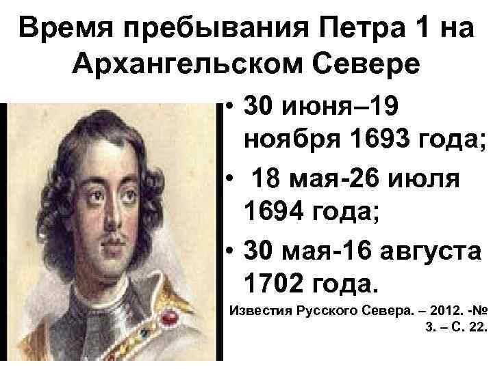 Время пребывания Петра 1 на Архангельском Севере • 30 июня– 19 ноября 1693 года;