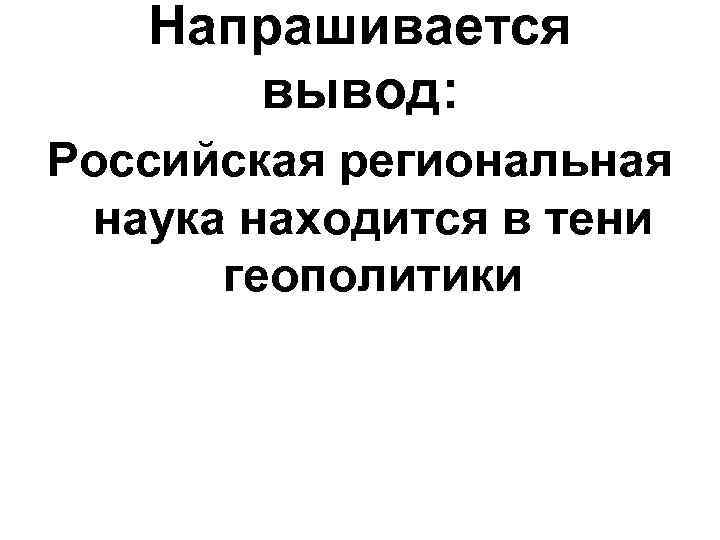 Напрашивается вывод: Российская региональная наука находится в тени геополитики 