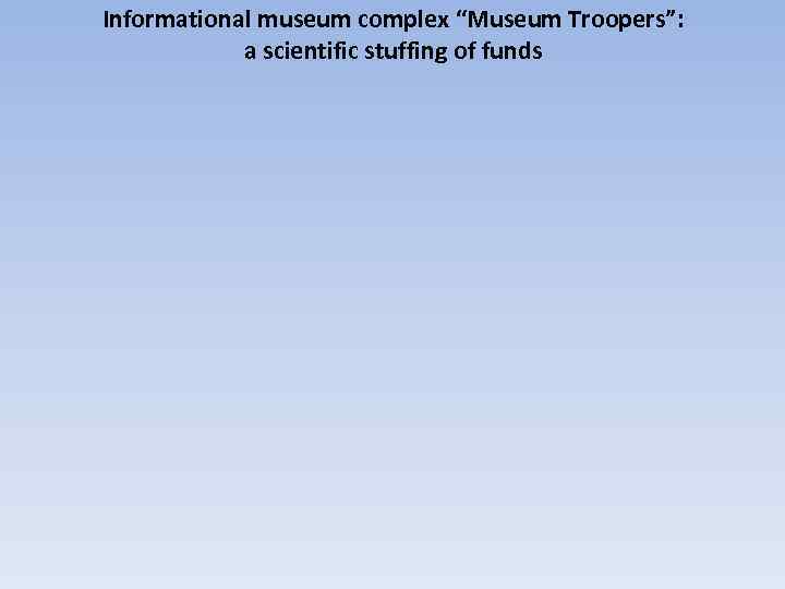 Informational museum complex “Museum Troopers”: a scientific stuffing of funds 