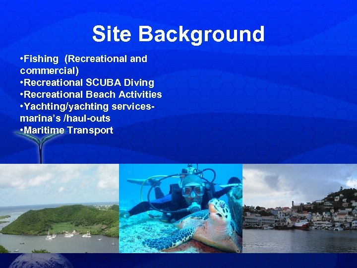Site Background • Fishing (Recreational and commercial) • Recreational SCUBA Diving • Recreational Beach