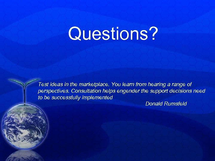  Questions? Test ideas in the marketplace. You learn from hearing a range of