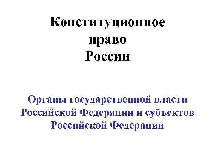 Конституционное право России Органы государственной власти Российской Федерации и субъектов Российской Федерации 