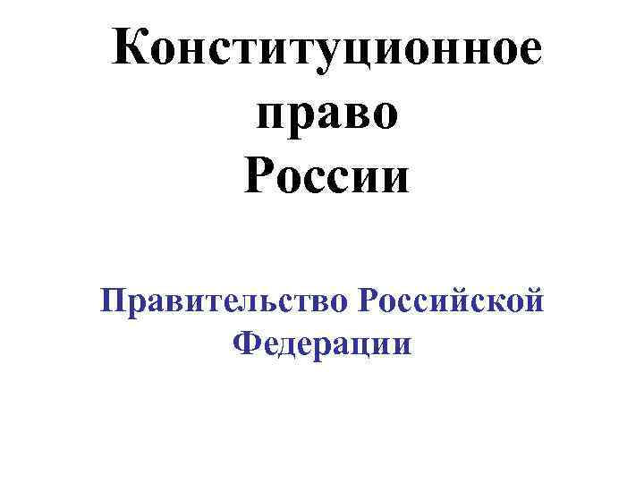 Конституционное право России Правительство Российской Федерации 