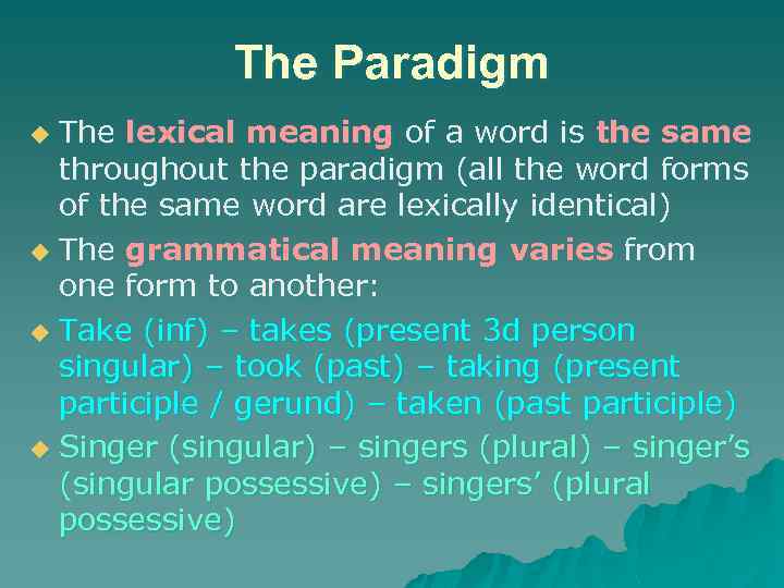 The Paradigm The lexical meaning of a word is the same throughout the paradigm