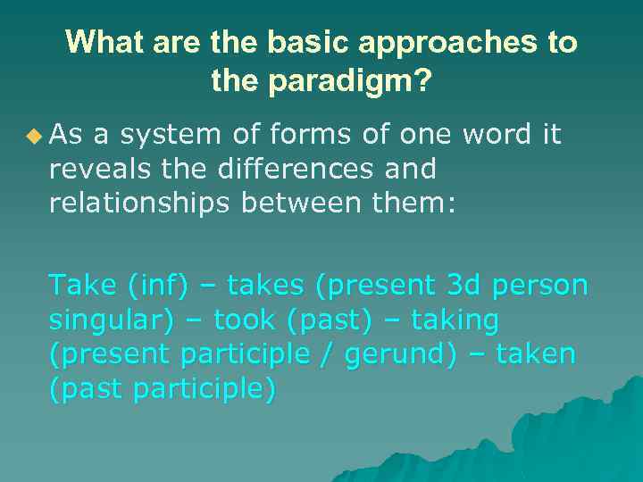 What are the basic approaches to the paradigm? u As a system of forms